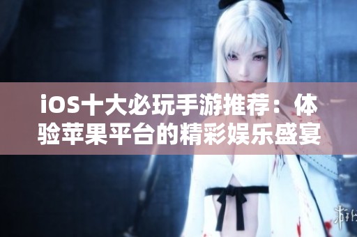 iOS十大必玩手游推荐：体验苹果平台的精彩娱乐盛宴