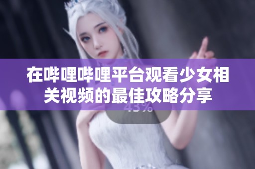 在哔哩哔哩平台观看少女相关视频的最佳攻略分享