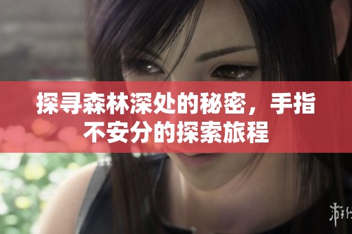 探寻森林深处的秘密，手指不安分的探索旅程