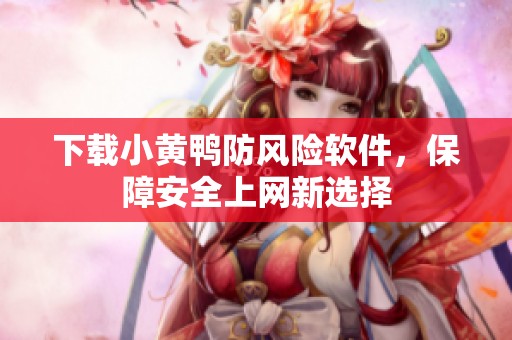 下载小黄鸭防风险软件，保障安全上网新选择