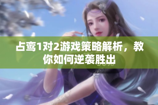 占鸾1对2游戏策略解析，教你如何逆袭胜出