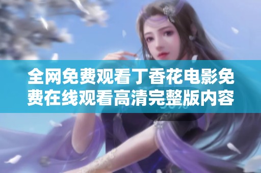 全网免费观看丁香花电影免费在线观看高清完整版内容分享