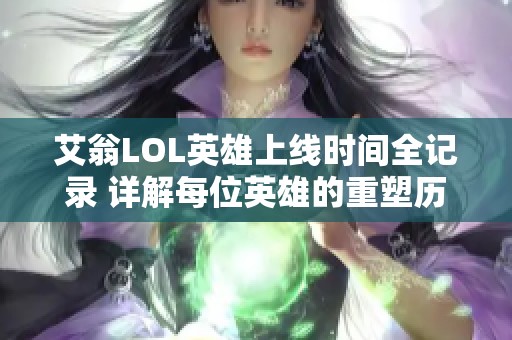 艾翁LOL英雄上线时间全记录 详解每位英雄的重塑历程