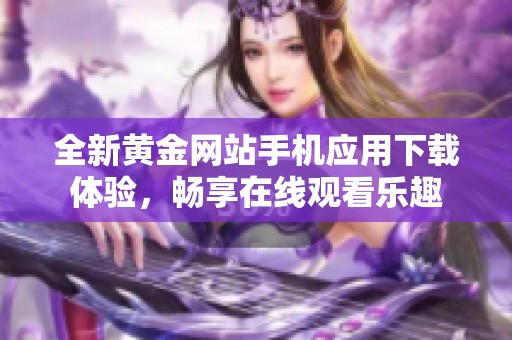 全新黄金网站手机应用下载体验，畅享在线观看乐趣