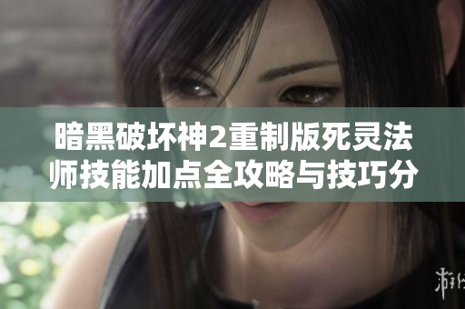 暗黑破坏神2重制版死灵法师技能加点全攻略与技巧分享