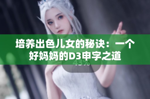 培养出色儿女的秘诀：一个好妈妈的D3申字之道