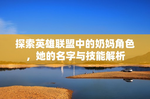 探索英雄联盟中的奶妈角色，她的名字与技能解析