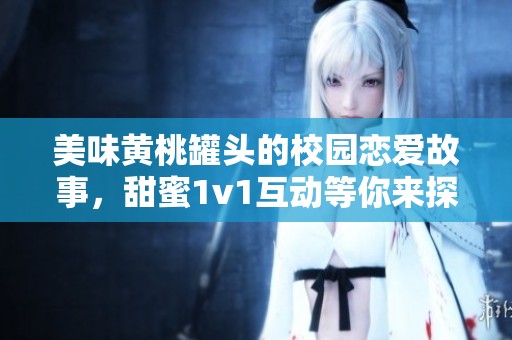 美味黄桃罐头的校园恋爱故事，甜蜜1v1互动等你来探寻