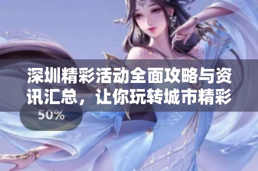 深圳精彩活动全面攻略与资讯汇总，让你玩转城市精彩生活