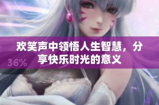 欢笑声中领悟人生智慧，分享快乐时光的意义