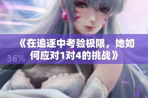 《在追逐中考验极限，她如何应对1对4的挑战》