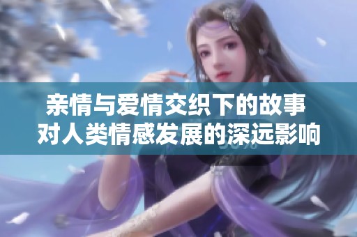 亲情与爱情交织下的故事 对人类情感发展的深远影响