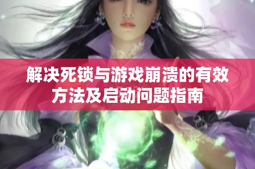 解决死锁与游戏崩溃的有效方法及启动问题指南