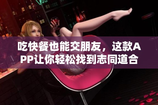 吃快餐也能交朋友，这款APP让你轻松找到志同道合的伴侣