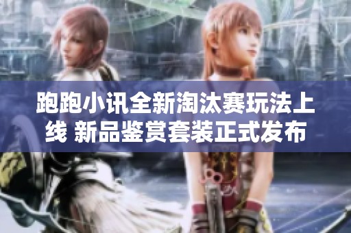 跑跑小讯全新淘汰赛玩法上线 新品鉴赏套装正式发布