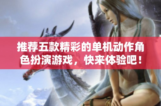 推荐五款精彩的单机动作角色扮演游戏，快来体验吧！
