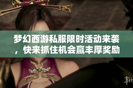 梦幻西游私服限时活动来袭，快来抓住机会赢丰厚奖励！