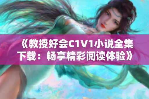 《教授好会C1V1小说全集下载：畅享精彩阅读体验》