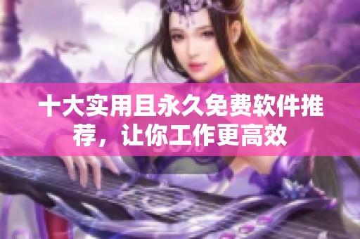 十大实用且永久免费软件推荐，让你工作更高效