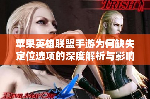 苹果英雄联盟手游为何缺失定位选项的深度解析与影响探讨