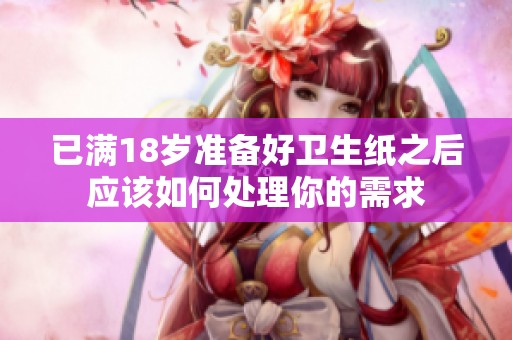 已满18岁准备好卫生纸之后应该如何处理你的需求
