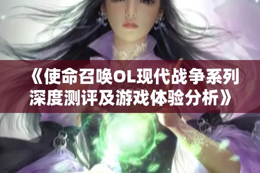 《使命召唤OL现代战争系列深度测评及游戏体验分析》