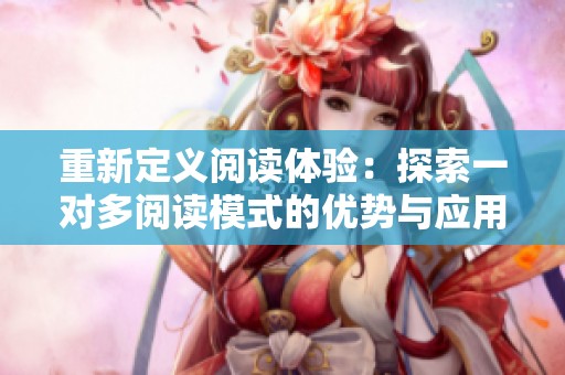 重新定义阅读体验：探索一对多阅读模式的优势与应用