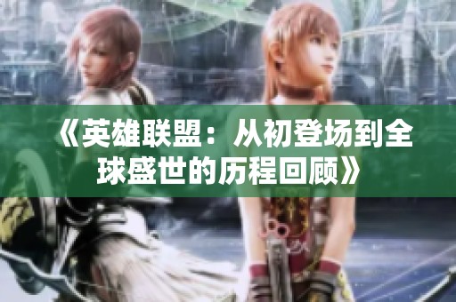 《英雄联盟：从初登场到全球盛世的历程回顾》
