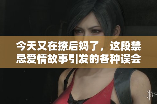 今天又在撩后妈了，这段禁忌爱情故事引发的各种误会与甜蜜