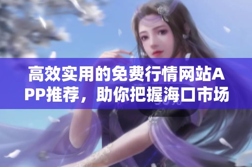 高效实用的免费行情网站APP推荐，助你把握海口市场动态