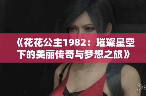 《花花公主1982：璀璨星空下的美丽传奇与梦想之旅》