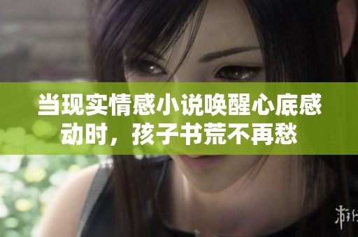 当现实情感小说唤醒心底感动时，孩子书荒不再愁