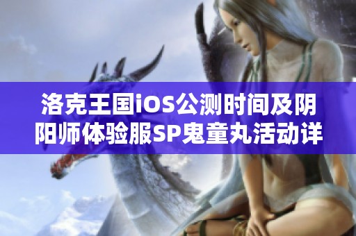 洛克王国iOS公测时间及阴阳师体验服SP鬼童丸活动详解