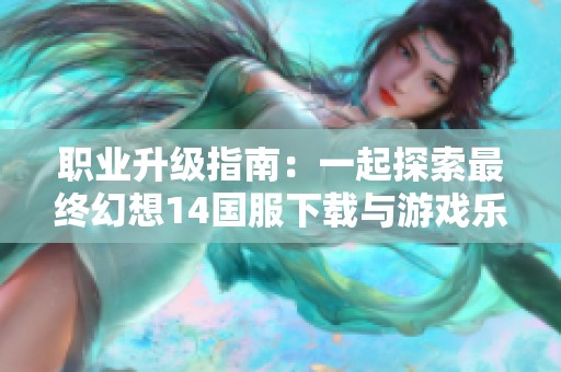 职业升级指南：一起探索最终幻想14国服下载与游戏乐趣