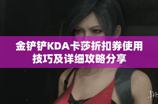 金铲铲KDA卡莎折扣券使用技巧及详细攻略分享