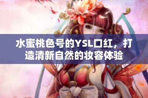 水蜜桃色号的YSL口红，打造清新自然的妆容体验