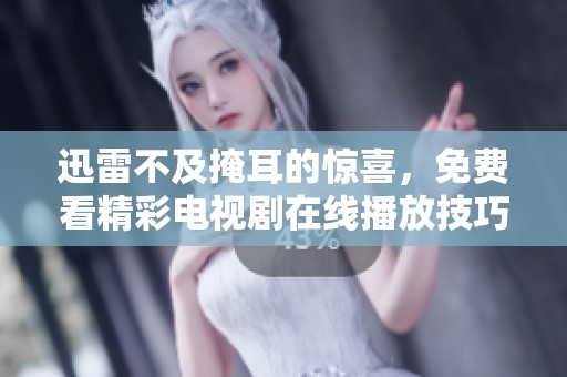迅雷不及掩耳的惊喜，免费看精彩电视剧在线播放技巧分享
