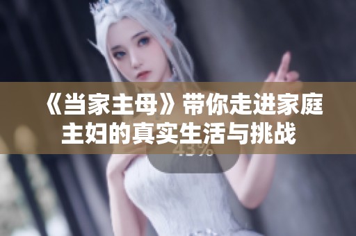 《当家主母》带你走进家庭主妇的真实生活与挑战