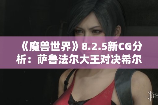 《魔兽世界》8.2.5新CG分析：萨鲁法尔大王对决希尔瓦娜斯的深层意义