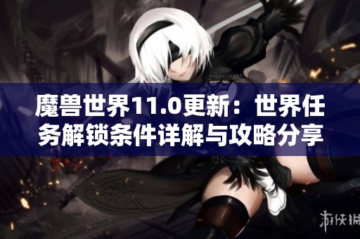 魔兽世界11.0更新：世界任务解锁条件详解与攻略分享