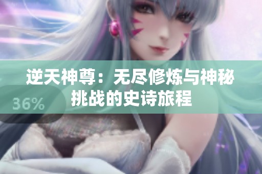 逆天神尊：无尽修炼与神秘挑战的史诗旅程