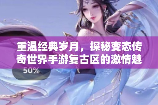 重温经典岁月，探秘变态传奇世界手游复古区的激情魅力