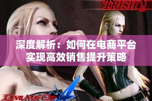 深度解析：如何在电商平台实现高效销售提升策略