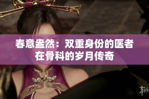 春意盎然：双重身份的医者在骨科的岁月传奇