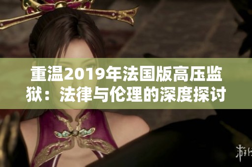 重温2019年法国版高压监狱：法律与伦理的深度探讨