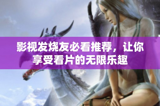 影视发烧友必看推荐，让你享受看片的无限乐趣