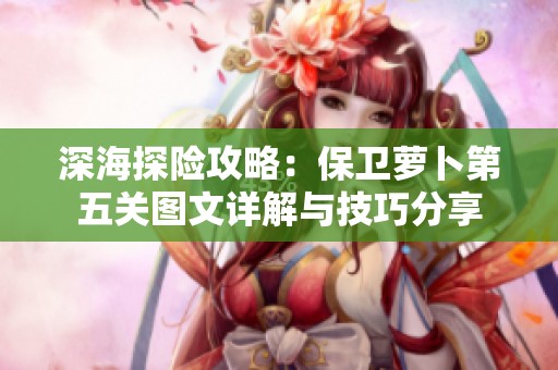 深海探险攻略：保卫萝卜第五关图文详解与技巧分享