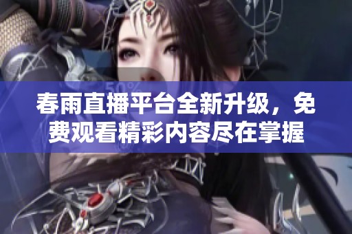 春雨直播平台全新升级，免费观看精彩内容尽在掌握