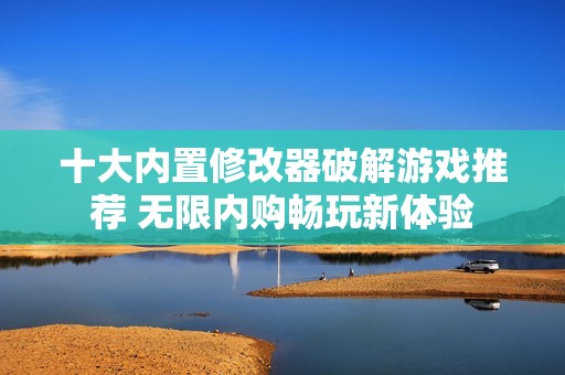 十大内置修改器破解游戏推荐 无限内购畅玩新体验
