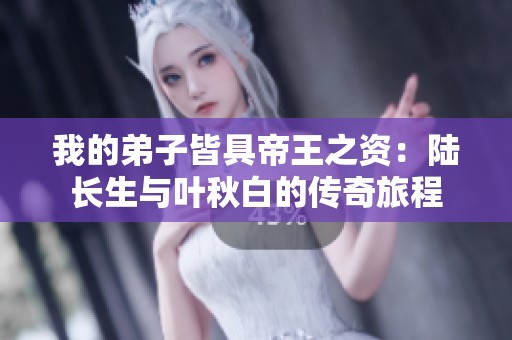 我的弟子皆具帝王之资：陆长生与叶秋白的传奇旅程